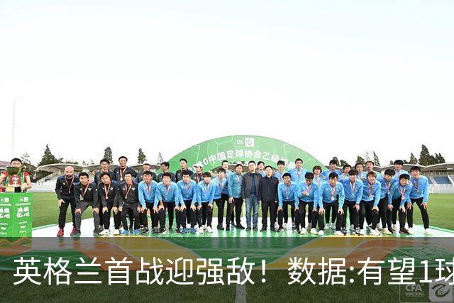 英格兰首战迎强敌！数据:有望1球险胜克罗地亚